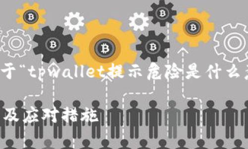 根据您的请求,这里是一个关于“tpwallet提示危险是什么意思”的内容大纲和详细解释。
TPWallet提示危险:含义解析及应对措施