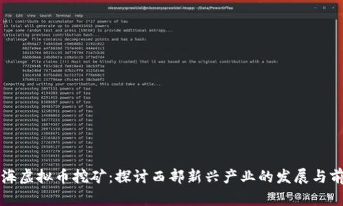 青海虚拟币挖矿：探讨西部新兴产业的发展与前景