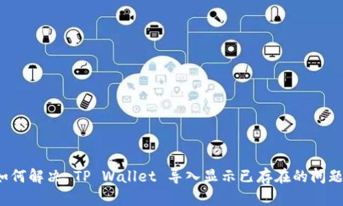 如何解决 TP Wallet 导入显示已存在的问题？