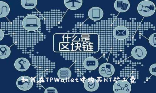 如何在TPWallet中购买HT矿工费