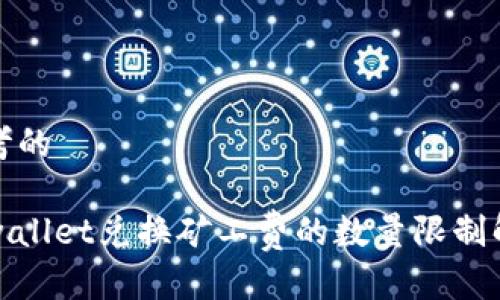 思考的

tpwallet兑换矿工费的数量限制解析