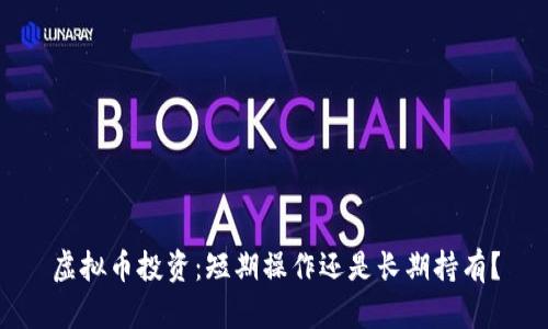 虚拟币投资:短期操作还是长期持有?