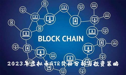 2023年虚拟币GTR价格分析与投资策略