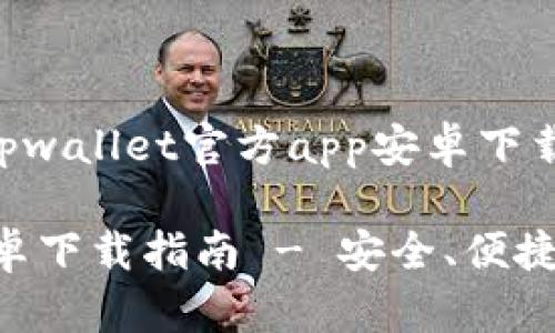 在此为您提供关于“tpwallet官方app安卓下载”的及结构

tpwallet官方APP安卓下载指南 - 安全、便捷的数字钱包解决方案