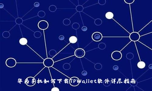 华为手机如何下载TPWallet软件详尽指南