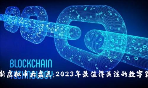 最新虚拟币大盘点：2023年最值得关注的数字货币