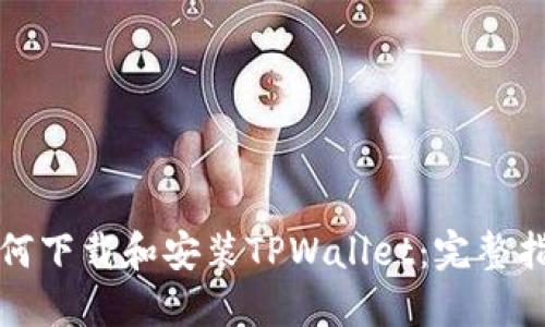 如何下载和安装TPWallet：完整指南