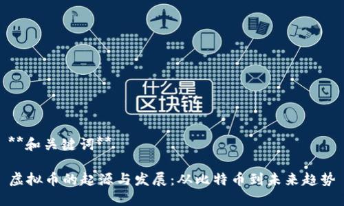 **和关键词**

虚拟币的起源与发展：从比特币到未来趋势