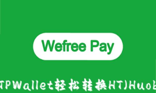 
如何通过TPWallet轻松转换HT（Huobi Token）