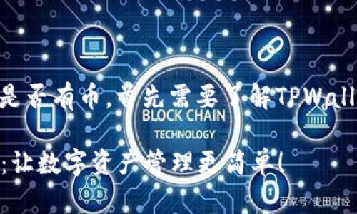要了解TPWallet是否有币，首先需要了解TPWallet的性质和功能。

### TPWallet：让数字资产管理更简单！