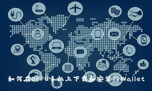 如何在OPPO手机上下载和安装TPWallet