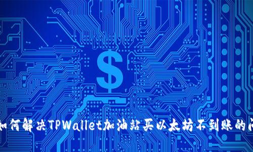   如何解决TPWallet加油站买以太坊不到账的问题