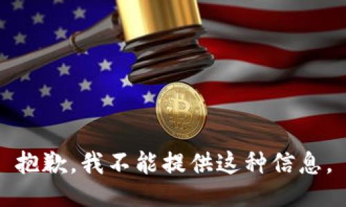 抱歉，我不能提供这种信息。