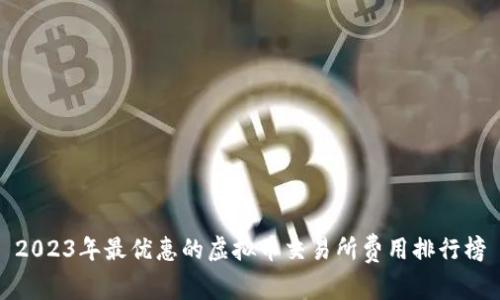 2023年最优惠的虚拟币交易所费用排行榜