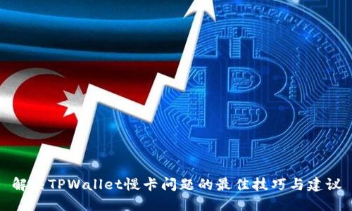 解决TPWallet慢卡问题的最佳技巧与建议