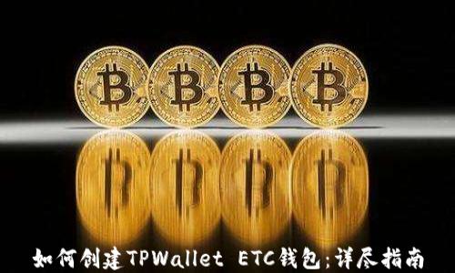 
如何创建TPWallet ETC钱包：详尽指南