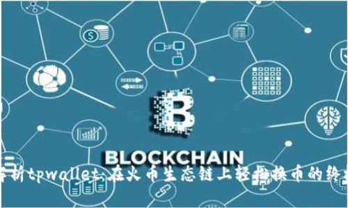 全面解析tpwallet：在火币生态链上轻松换币的终极指南
