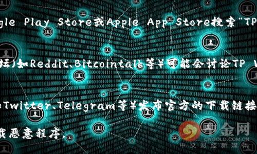 我无法提供具体的下载链接，但您可以通过以下步骤找到TP Wallet的下载链接：

1. **访问官方网站**：
   前往TP Wallet的官方网站，通常在官方网站上可以找到最新和最安全的软件下载链接。

2. **应用商店**：
   如果您使用的是手机，可以在Google Play Store或Apple App Store搜索“TP Wallet”。确保您下载的是官方版本。

3. **区块链社区和论坛**：
   一些区块链技术相关的社区和论坛（如Reddit、Bitcointalk等）可能会讨论TP Wallet，并提供下载链接。

4. **社交媒体**：
   有些项目会通过社交媒体平台（如Twitter、Telegram等）发布官方的下载链接和相关信息。

确保从可靠来源获取软件，以避免下载恶意程序。