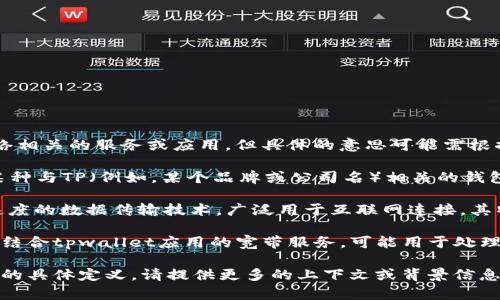 tpwallet宽带这个词可能是指某种与宽带网络相关的服务或应用，但具体的意思可能需根据上下文来理解。下面是一个可能的分析：

1. **tpwallet的定义**：tpwallet可能是指某种与TP（例如，某个品牌或公司名）相关的钱包应用，适合进行数字支付、交易等功能。
  
2. **宽带的定义**：宽带通常指的是一种高速度的数据传输技术，广泛用于互联网连接。其特点是能够同时传输大量数据，而不影响速度。

结合上述两点，tpwallet宽带可能是指某一种结合tpwallet应用的宽带服务，可能用于处理支付、交易等网络活动。

如果你需要更详细的信息，或者tpwallet宽带的具体定义，请提供更多的上下文或背景信息，以便更好地理解你的需求。