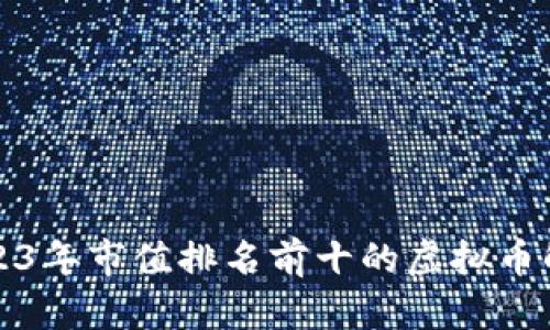 2023年市值排名前十的虚拟币解析
