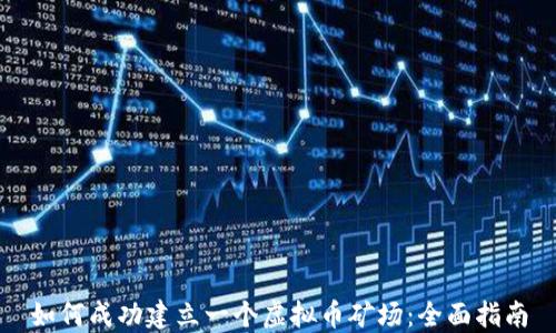 如何成功建立一个虚拟币矿场:全面指南