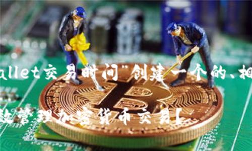 为了更好地解答您的请求，我将为“tpwallet交易时间”创建一个的、相关关键词，并编写内容大纲和相关问题。

### TPWallet交易时间解析：如何高效管理加密货币交易？