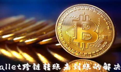 
TPWallet跨链转账未到账的解决方案
