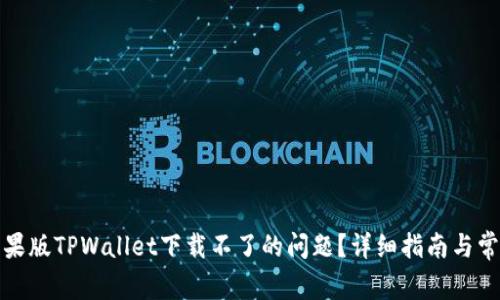 如何解决苹果版TPWallet下载不了的问题？详细指南与常见问题解答