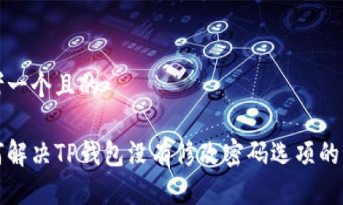 思考一个且的

如何解决TP钱包没有修改密码选项的问题