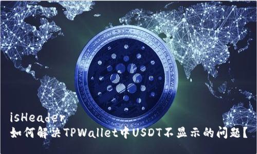 isHeader
如何解决TPWallet中USDT不显示的问题？