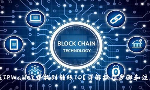 如何在TPWallet中找到转账ID？详解操作步骤和注意事项