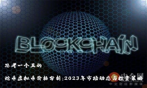 思考一个且的

蛇币虚拟币价格分析：2023年市场动态与投资策略