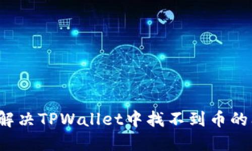 如何解决TPWallet中找不到币的问题？