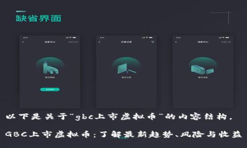 以下是关于“gbc上市虚拟币”的内容结构。

GBC上市虚拟币：了解最新趋势、风险与收益