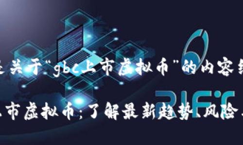以下是关于“gbc上市虚拟币”的内容结构。

GBC上市虚拟币：了解最新趋势、风险与收益