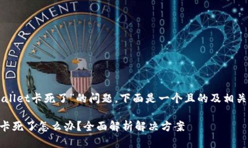 关于“TPWallet卡死了”的问题，下面是一个且的及相关内容框架。

TPWallet卡死了怎么办？全面解析解决方案