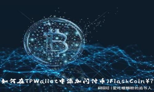 如何在TPWallet中添加闪付币（FlashCoin）?